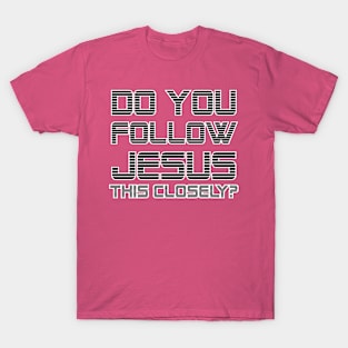 DO YOU FOLLOW JESUS THIS CLOSELY? T-Shirt